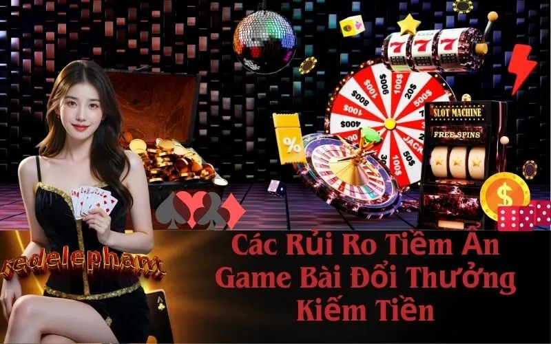 Các Rủi Ro Tiềm Ẩn Game Bài Đổi Thưởng Kiếm Tiền