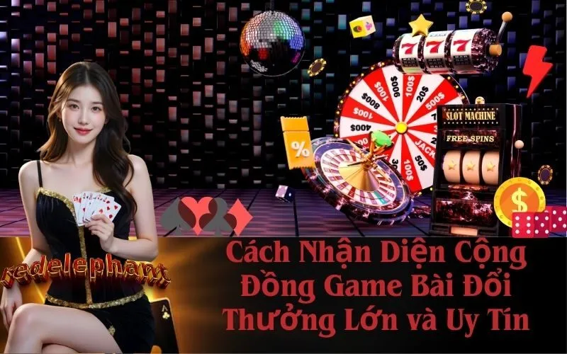 Cách Nhận Diện Cộng Đồng Game Bài Đổi Thưởng Lớn và Uy Tín