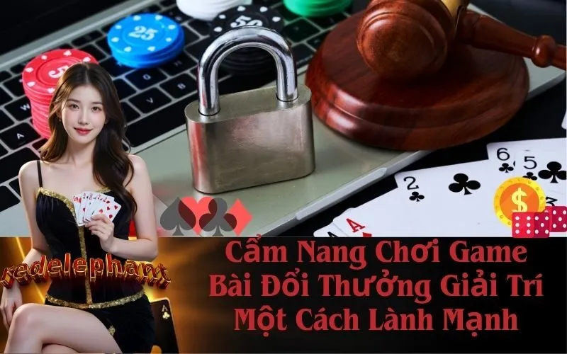 Cẩm Nang Chơi Game Bài Đổi Thưởng Giải Trí Một Cách Lành Mạnh