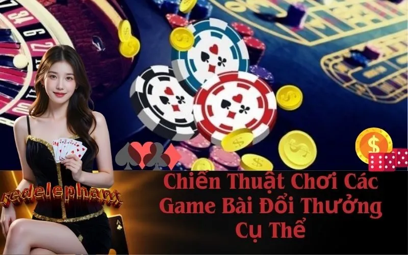 Chiến Thuật Chơi Các Game Bài Đổi Thưởng Cụ Thể