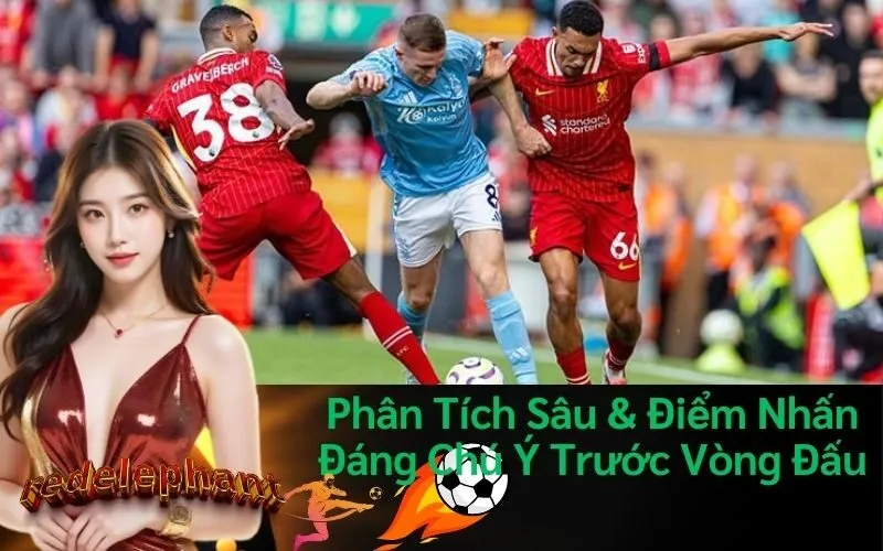 Phân Tích Sâu & Điểm Nhấn Đáng Chú Ý Trước Vòng Đấu