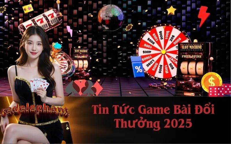 Tin Tức Game Bài Đổi Thưởng 2025