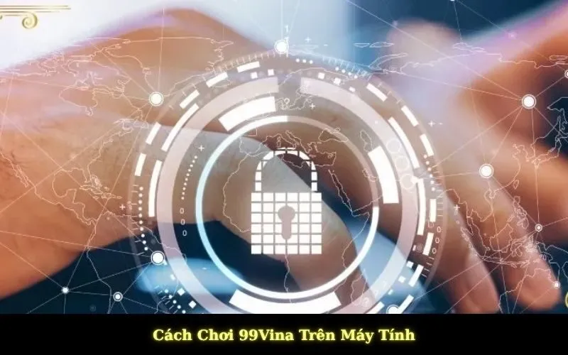 Cách Chơi 99Vina Trên Máy Tính